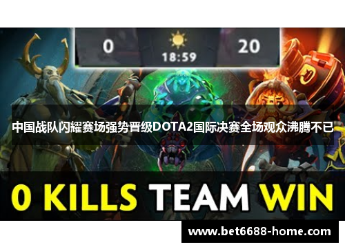 中国战队闪耀赛场强势晋级DOTA2国际决赛全场观众沸腾不已