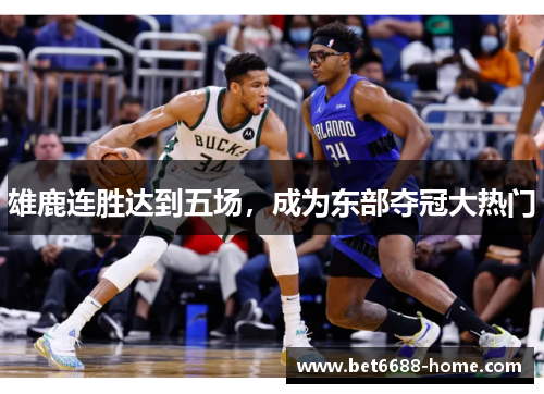 雄鹿连胜达到五场，成为东部夺冠大热门